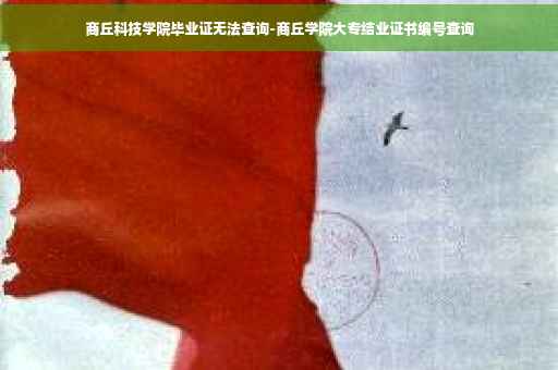 商丘科技学院毕业证无法查询-商丘学院大专结业证书编号查询