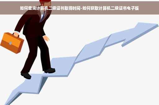 如何查询计算机二级证书取得时间-如何获取计算机二级证书电子版