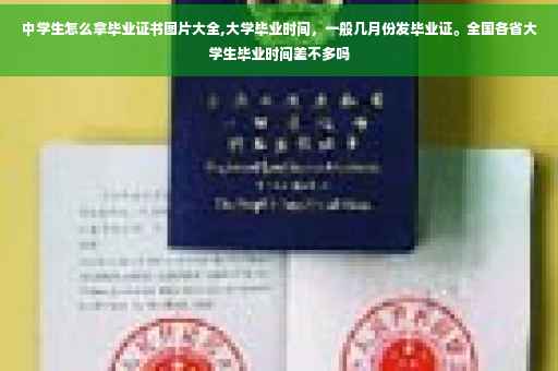 中学生怎么拿毕业证书图片大全,大学毕业时间，一般几月份发毕业证。全国各省大学生毕业时间差不多吗