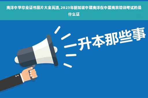 南洋中学毕业证书图片大全高清,2023年新加坡中建南洋在中国南京培训考试的是什么证