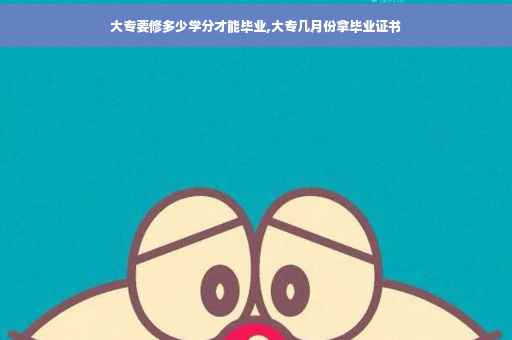 大专要修多少学分才能毕业,大专几月份拿毕业证书