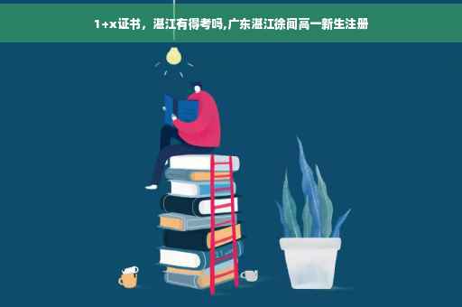 1+x证书，湛江有得考吗,广东湛江徐闻高一新生注册