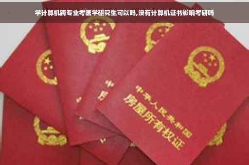 学计算机跨专业考医学研究生可以吗,没有计算机证书影响考研吗