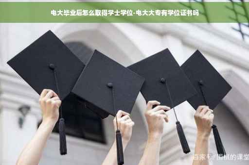 电大毕业后怎么取得学士学位-电大大专有学位证书吗 电大毕业后怎么取得学士学位-电大大专有学位证书吗