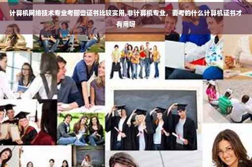 计算机网络技术专业考那些证书比较实用,非计算机专业，要考的什么计算机证书才有用呀
