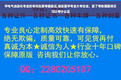 学电气自动化专业的专科生要考哪些证,临床医学专业大专毕业，除了考助理医师还可以考什么证