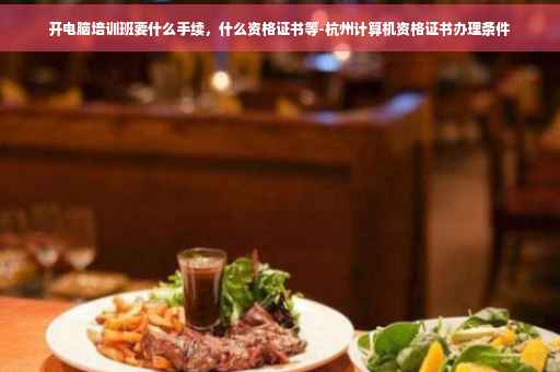 开电脑培训班要什么手续，什么资格证书等-杭州计算机资格证书办理条件