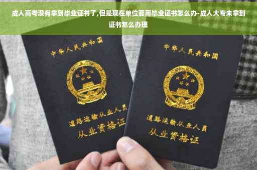 成人高考没有拿到毕业证书了,但是现在单位要用毕业证书怎么办-成人大专未拿到证书怎么办理