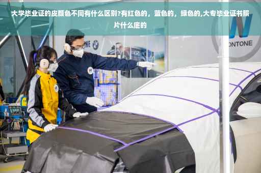 大学毕业证的皮颜色不同有什么区别?有红色的，蓝色的，绿色的,大专毕业证书照片什么底的
