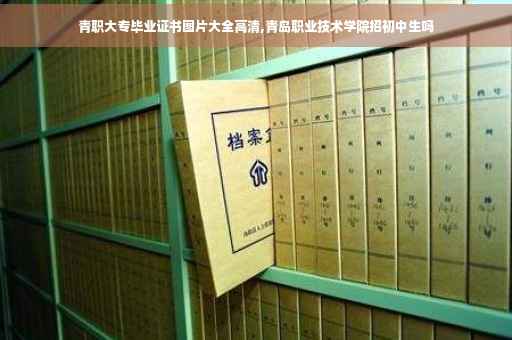 青职大专毕业证书图片大全高清,青岛职业技术学院招初中生吗
