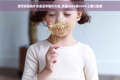 龙河实验高中毕业证书图片大全,月薪3000到5000上哪儿旅游