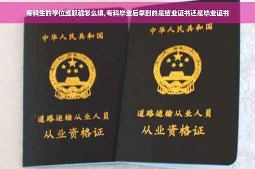 专科生的学位或职称怎么填,专科毕业后拿到的是结业证书还是毕业证书