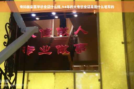 专科临床医学毕业证什么样,94年的大专毕业证是用什么笔写的