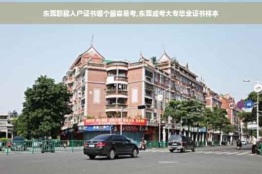 东莞职称入户证书哪个最容易考,东莞成考大专毕业证书样本