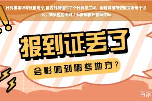 计算机等级考试报哪个,报名时随便写了个计算机二级，面试资格审查时会看这个证么，如果说找不到了无法提供还能面试吗