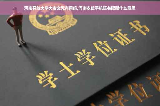 河南开放大学大专文凭有用吗,河南农信手机证书限额什么意思