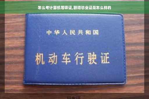 怎么考计算机等级证,联培毕业证是怎么样的 怎么考计算机等级证,联培毕业证是怎么样的