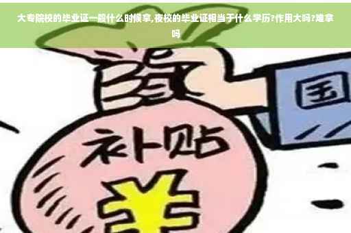 大专院校的毕业证一般什么时候拿,夜校的毕业证相当于什么学历?作用大吗?难拿吗