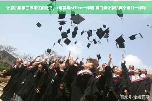 计算机国家二级考试的证书，c语言与office一样嘛-跨门类计算机两个证书一样吗