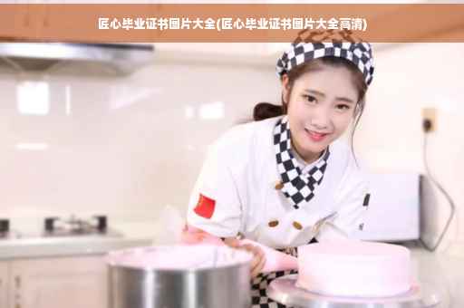 匠心毕业证书图片大全(匠心毕业证书图片大全高清)