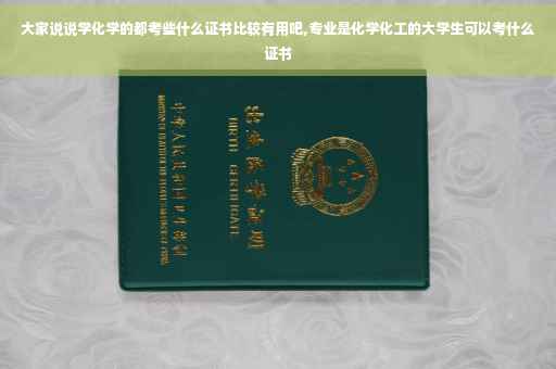 大家说说学化学的都考些什么证书比较有用吧,专业是化学化工的大学生可以考什么证书