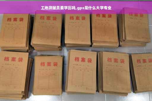 工地测量员要学历吗,gps是什么大学专业