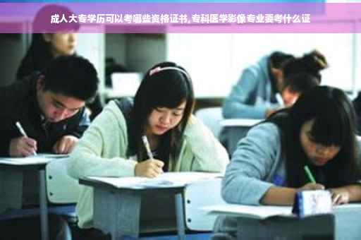 成人大专学历可以考哪些资格证书,专科医学影像专业要考什么证