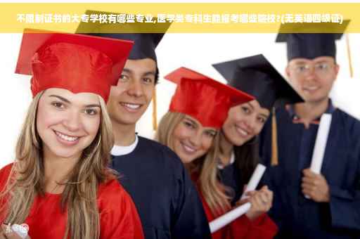 不限制证书的大专学校有哪些专业,医学类专科生能报考哪些院校?(无英语四级证)