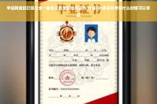 学信网查到已经毕业一般多久能拿到纸质证书,计算机1级证书考完什么时候可以拿证