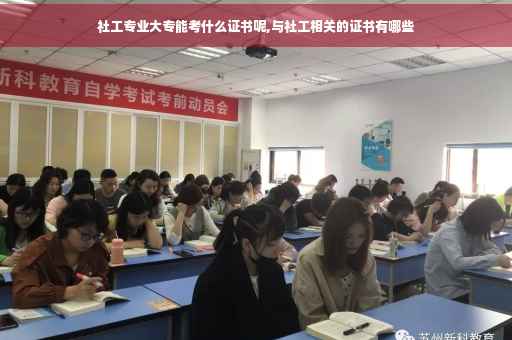 社工专业大专能考什么证书呢,与社工相关的证书有哪些