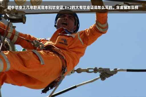 初中毕业上几年职高是本科毕业证,3+2的大专毕业证是怎么写的，含金量怎么样