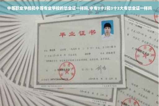 中等职业学校和中等专业学校的毕业证一样吗,中专3十2和3十3大专毕业证一样吗