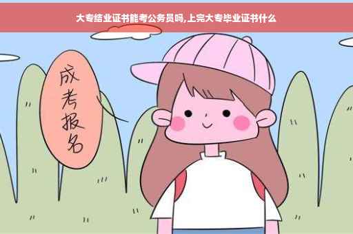 大专结业证书能考公务员吗,上完大专毕业证书什么