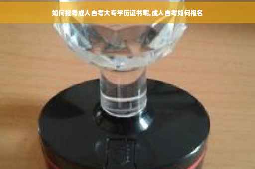 如何报考成人自考大专学历证书呢,成人自考如何报名