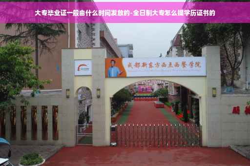 大专毕业证一般由什么时间发放的-全日制大专怎么提学历证书的