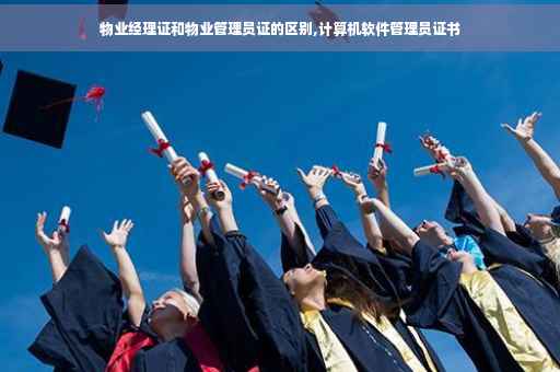 物业经理证和物业管理员证的区别,计算机软件管理员证书