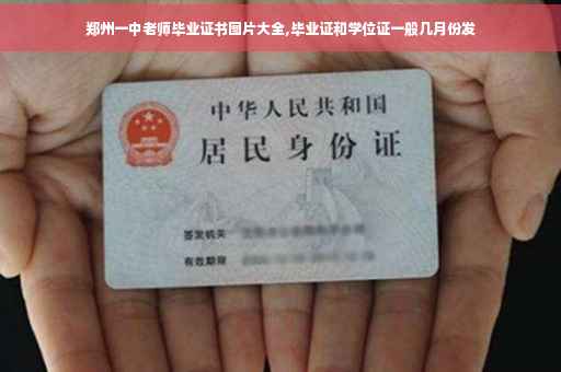 郑州一中老师毕业证书图片大全,毕业证和学位证一般几月份发