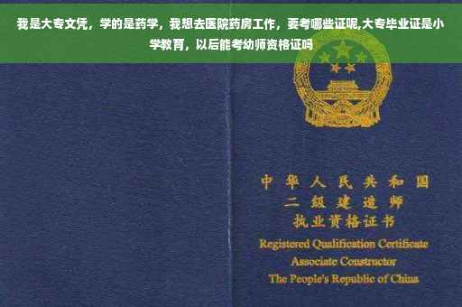 我是大专文凭，学的是药学，我想去医院药房工作，要考哪些证呢,大专毕业证是小学教育，以后能考幼师资格证吗