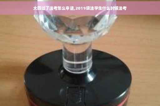 大四过了法考怎么申请,2019级法学生什么时候法考