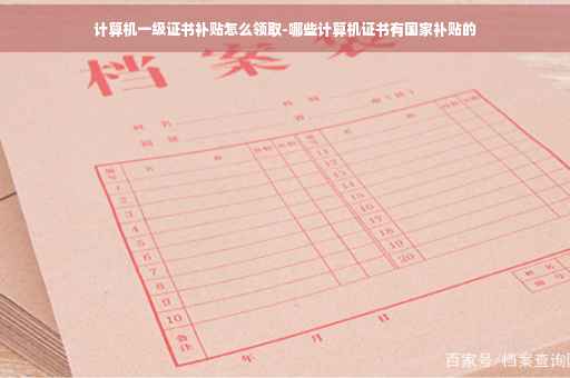 计算机一级证书补贴怎么领取-哪些计算机证书有国家补贴的