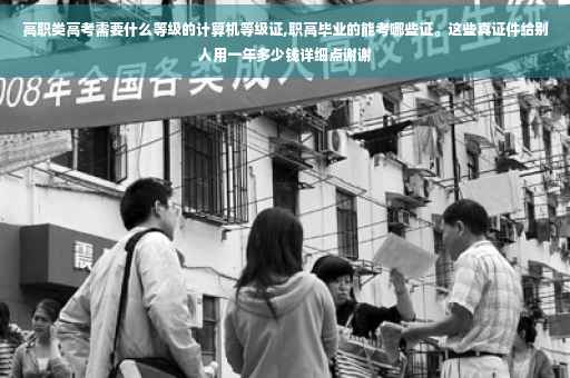 高职类高考需要什么等级的计算机等级证,职高毕业的能考哪些证。这些真证件给别人用一年多少钱详细点谢谢