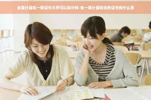 全国计算机一级证书大学可以加分吗-省一级计算机优秀证书有什么用