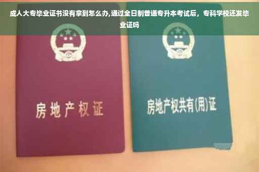成人大专毕业证书没有拿到怎么办,通过全日制普通专升本考试后，专科学校还发毕业证吗
