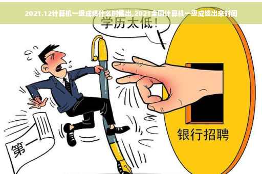 2021.12计算机一级成绩什么时候出,2021全国计算机一级成绩出来时间