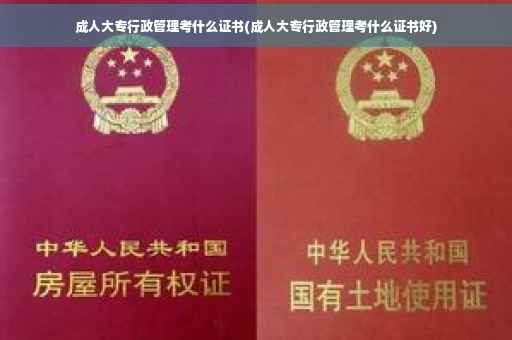 成人大专行政管理考什么证书(成人大专行政管理考什么证书好) 成人大专行政管理考什么证书(成人大专行政管理考什么证书好)