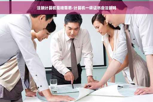 注销计算机是啥意思-计算机一级证书会注销吗