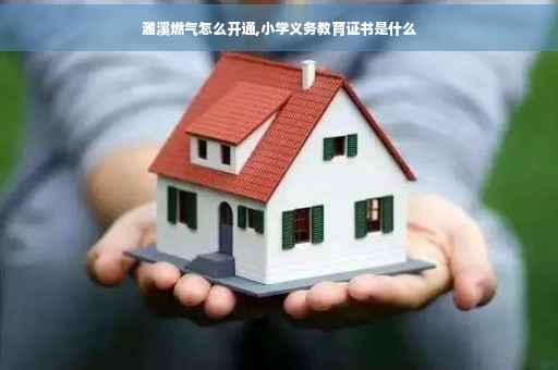 濉溪燃气怎么开通,小学义务教育证书是什么