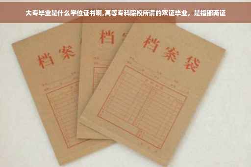 大专毕业是什么学位证书啊,高等专科院校所谓的双证毕业，是指那两证