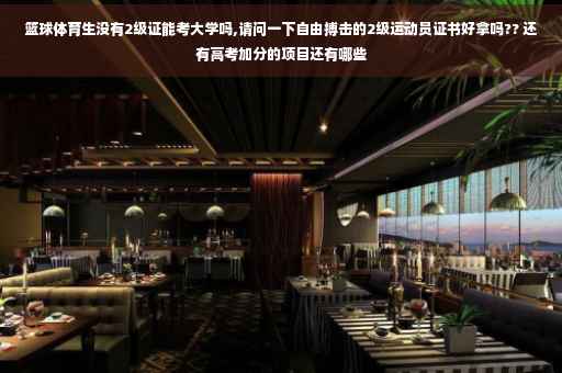 篮球体育生没有2级证能考大学吗,请问一下自由搏击的2级运动员证书好拿吗?? 还有高考加分的项目还有哪些