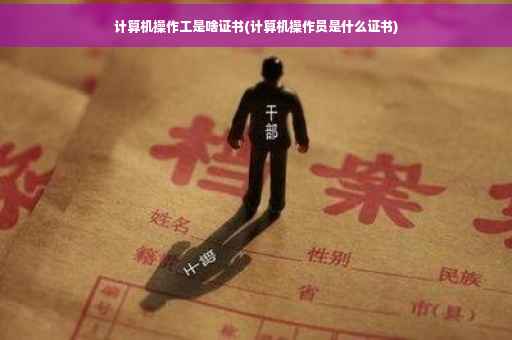 计算机操作工是啥证书(计算机操作员是什么证书)